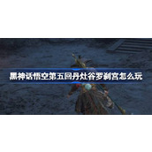 黑神话悟空第五回丹灶谷罗刹宫怎么玩