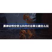 黑神话悟空第五回丹灶谷翠云殿怎么玩