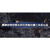 黑神话悟空第五回火光地火燎三关怎么玩