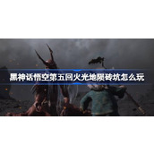 黑神话悟空第五回火光地陨砖坑怎么玩