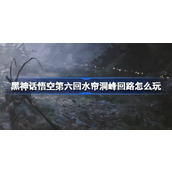 黑神话悟空第六回水帘洞峰回路怎么玩