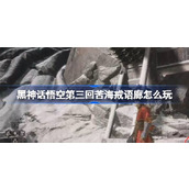 黑神话悟空第三回苦海戒语廊怎么玩