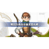 明日方舟齐尔查克怎么样