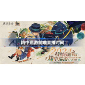 重返未来1999箱中巡游前瞻直播是什么时候