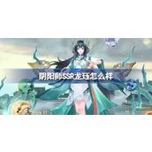 阴阳师SSR龙珏怎么样 阴阳师新式神SSR龙珏介绍