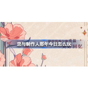 恋与制作人那年今日怎么玩 恋与制作人那年今日新功能介绍