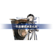 归龙潮语冰怎么玩 归龙潮语冰阵容龙咒潮品搭配攻略