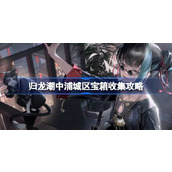 归龙潮中浦城区宝箱收集攻略 归龙潮中浦城区全宝箱位置