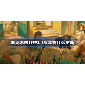 重返未来19992.2版本有什么更新 忧郁的热带版本更新内容介绍