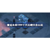 重返未来1999十月无晴天怎么玩 十月无晴天迷津展开攻略介绍
