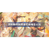 阴阳师封阳君追忆绘卷怎么玩 阴阳师封阳君追忆绘卷活动介绍