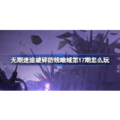 无期迷途破碎防线暗域第17期怎么玩