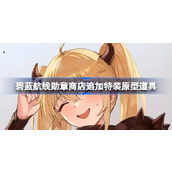 碧蓝航线勋章商店追加了什么道具 碧蓝航线勋章商店追加特装原型道具