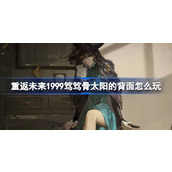 重返未来1999笃笃骨太阳的背面怎么玩 笃笃骨角色剧情活动介绍