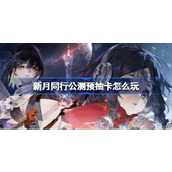 新月同行公测预抽卡怎么玩 新月同行公测预抽卡活动介绍