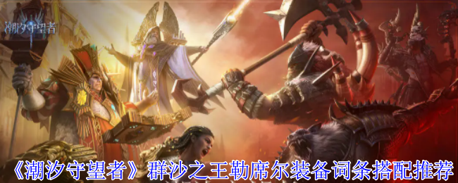 潮汐守望者群沙之王勒席尔装备词条搭配推荐