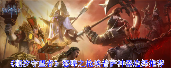 潮汐守望者怒嗥之枪埃普萨神器选择推荐