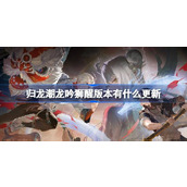 归龙潮龙吟狮醒版本有什么更新 龙吟狮醒版本更新内容介绍