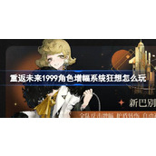 重返未来1999角色增幅系统狂想怎么玩 角色增幅系统狂想活动介绍