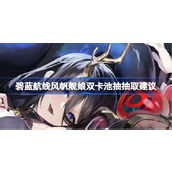 碧蓝航线风帆舰娘双卡池抽哪个更划算