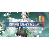 阴阳师雪女绿绮飞燕怎么样 阴阳师雪女绿绮飞燕皮肤介绍