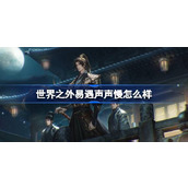 世界之外易遇声声慢怎么样 世界之外易遇声声慢侧影介绍