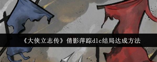 大侠立志传倩影萍踪dlc结局达成方法介绍