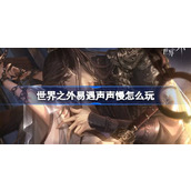 世界之外易遇声声慢怎么玩 世界之外声声慢世界之间活动介绍