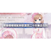 奇迹暖暖搭配师联盟第二十四章怎么玩 搭配师联盟第二十四章介绍