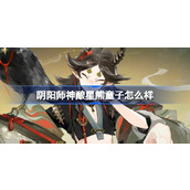 阴阳师神酿星熊童子怎么样 阴阳师神酿星熊童子式神介绍