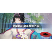 阴阳师心契系统怎么玩 阴阳师心契系统活动介绍