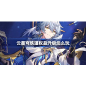 云星穹铁道权益升级怎么玩 云崩铁权益升级活动介绍