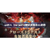 unVEIL the world测试资格怎么获得 unVEIL the world内测资格获取方法