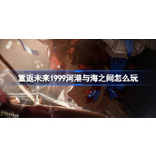 重返未来1999河港与海之间怎么玩 芭卡洛儿角色剧情活动介绍