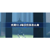 光遇12.6每日任务怎么做 光遇12月6日每日任务做法攻略