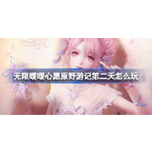无限暖暖心愿原野游记第二天怎么玩