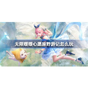 无限暖暖心愿原野游记怎么玩 无限暖暖心愿原野游记活动介绍