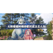 无限暖暖吟唱诗歌的蓝龙怎么玩 公测第四天每日任务做法介绍