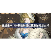 重返未来1999以善意加码怎么样 新巴别塔以善意加码衣着介绍