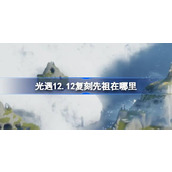 光遇12.12复刻先祖在哪里 12月12日拇指琴先祖复刻位置介绍