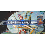 重返未来1999芭卡洛儿要抽吗 重返未来1999芭卡洛儿抽取推荐