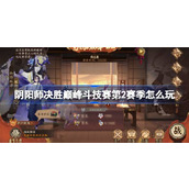 阴阳师决胜巅峰斗技赛第2赛季怎么玩 阴阳师决胜巅峰斗技赛第2赛季赛程一览