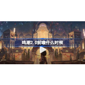 鸣潮2.0前瞻什么时候 鸣潮2.0版本前瞻活动介绍