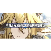 明日方舟复刻的黑骑士锏要不要抽 明日方舟复刻的黑骑士锏抽取建议