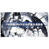FGO国服3000天纪念四星自选推荐 FGO国服3000天纪念四星该怎么选择