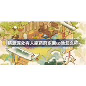桃源深处有人家药莳东篱up池怎么样 桃源草药养生创物池介绍