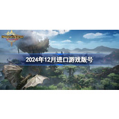 2024年12月进口游戏版号 2024年12月进口游戏过审版号一览
