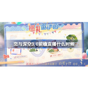 恋与深空3.0前瞻直播什么时候 恋与深空3.0年度版本直播时间