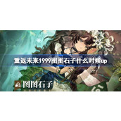 重返未来1999图图石子什么时候up 贝壳漂流记卡池活动介绍