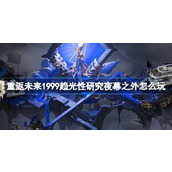 重返未来1999趋光性研究夜幕之外怎么玩 趋光性夜幕之外活动介绍